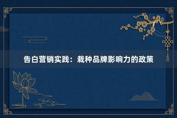 告白营销实践：栽种品牌影响力的政策