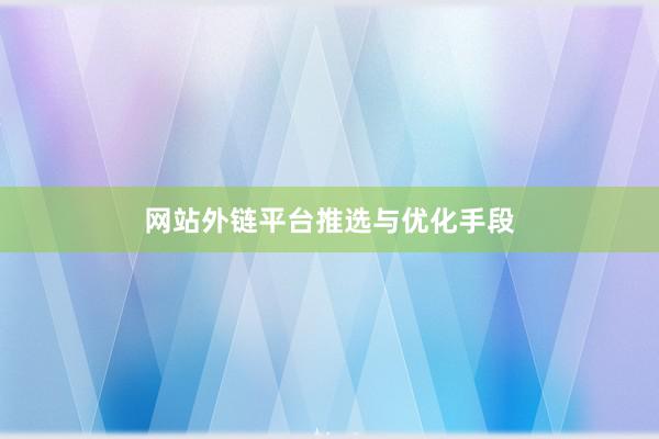 网站外链平台推选与优化手段