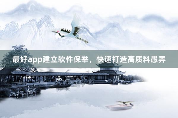 最好app建立软件保举，快速打造高质料愚弄