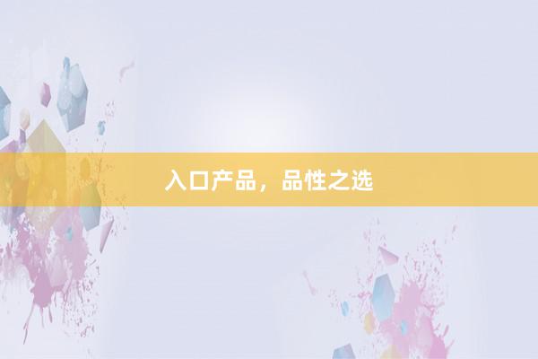 入口产品，品性之选