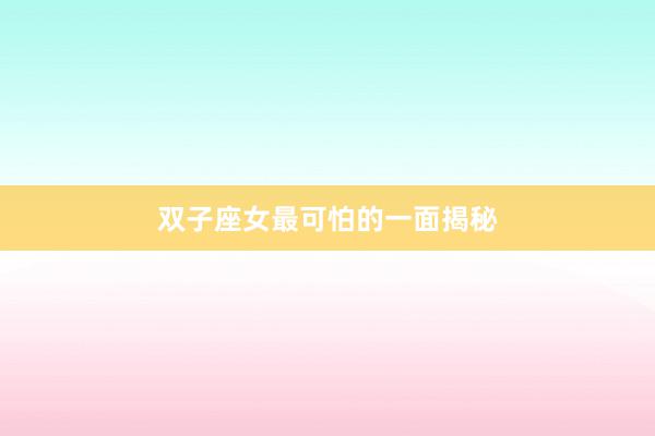 双子座女最可怕的一面揭秘