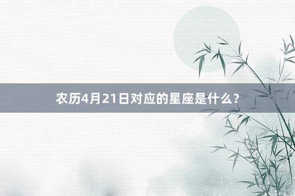 农历4月21日对应的星座是什么？