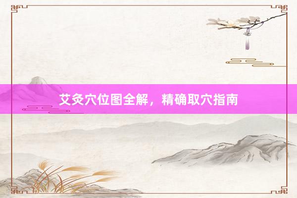 艾灸穴位图全解，精确取穴指南