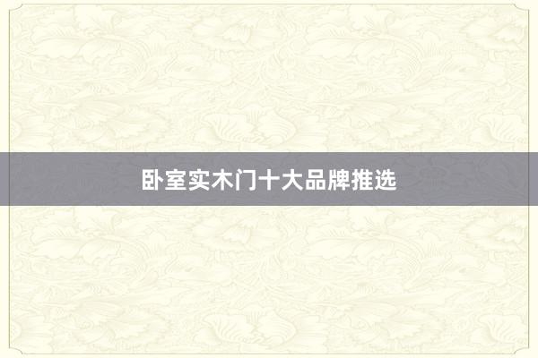 卧室实木门十大品牌推选