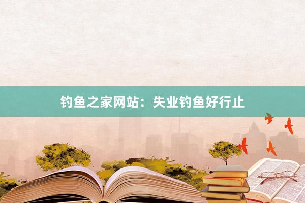 钓鱼之家网站：失业钓鱼好行止