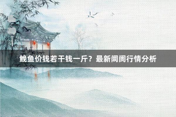 鮸鱼价钱若干钱一斤？最新阛阓行情分析