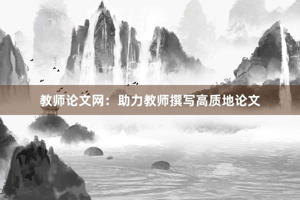 教师论文网：助力教师撰写高质地论文
