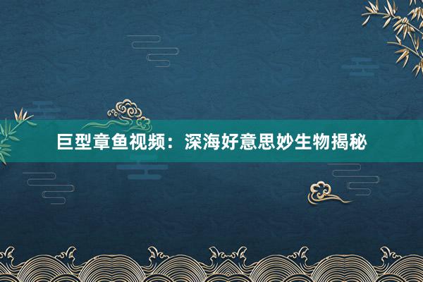 巨型章鱼视频：深海好意思妙生物揭秘